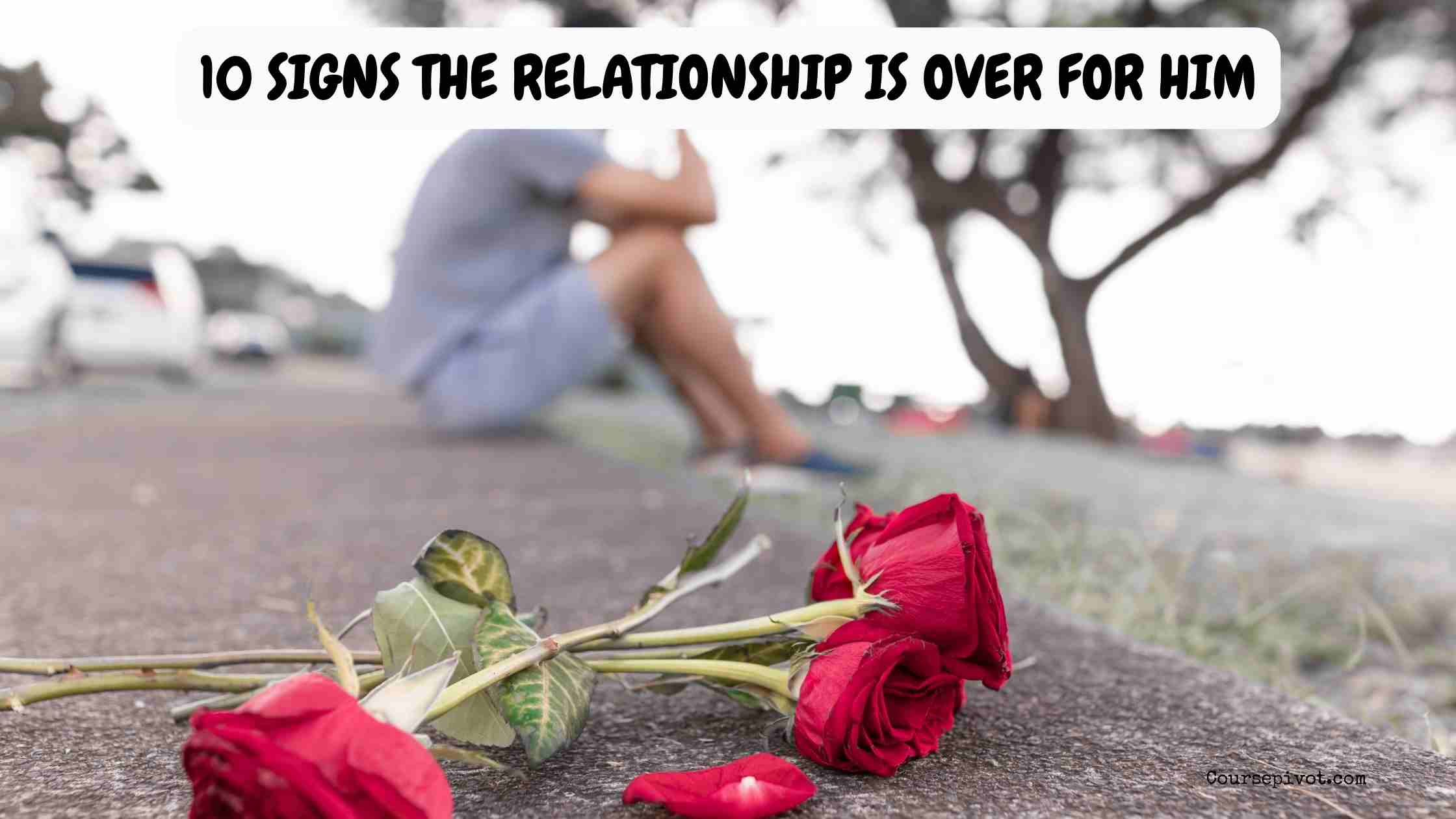 10 Signs the Relationship Is Over for Him