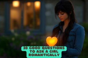 20 Good Questions to Ask a Girl Romantically