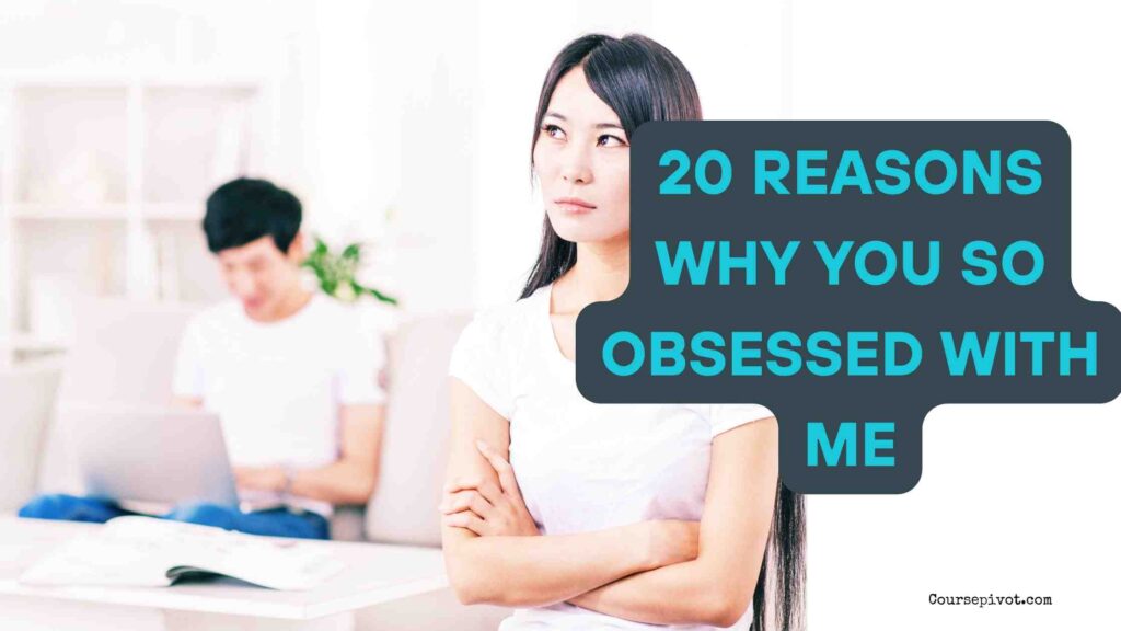 20 Reasons Why You So Obsessed With Me