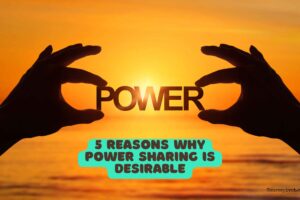 5 Reasons Why Power Sharing Is Desirable: Building Stability and Unity