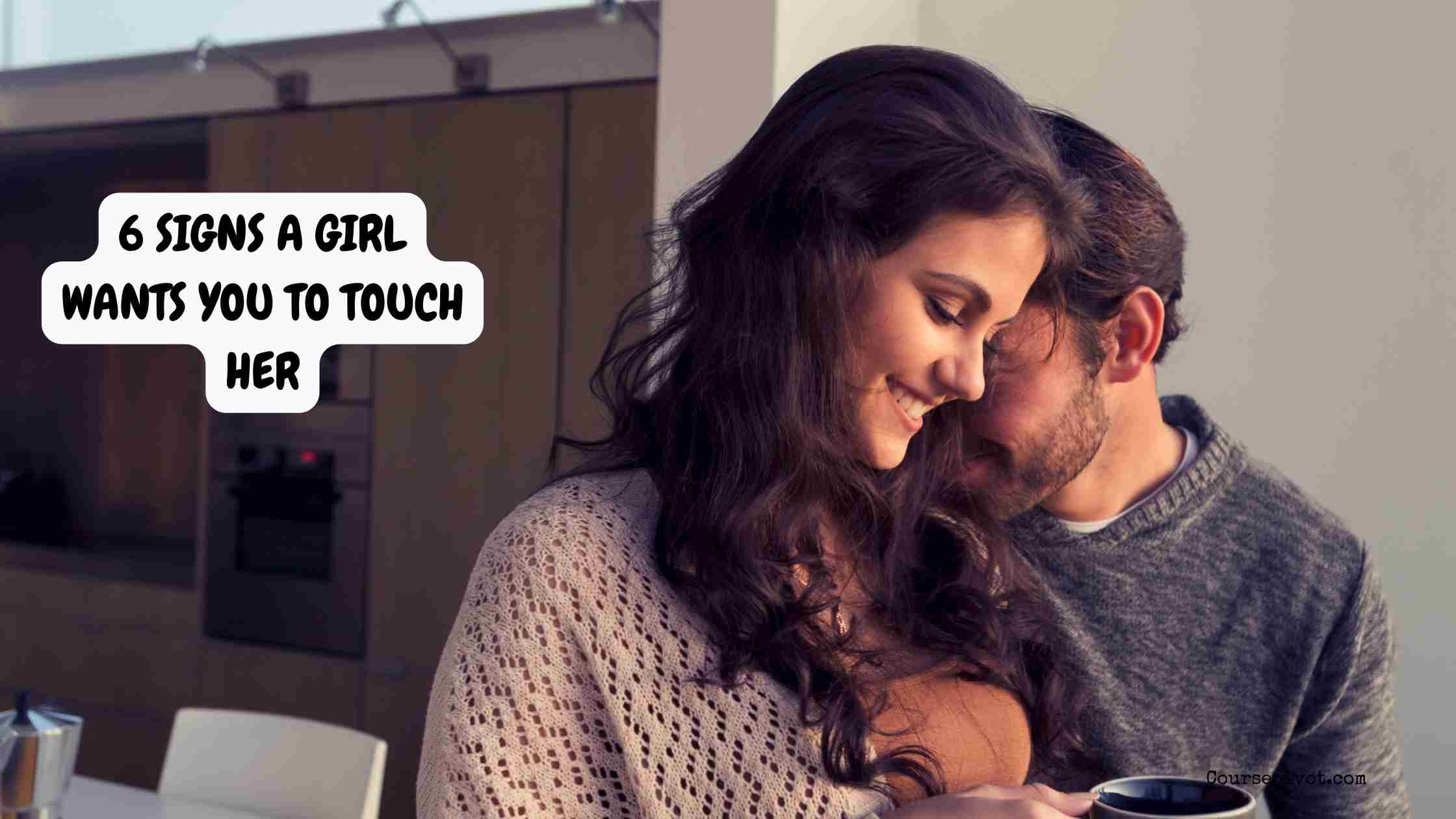 6 signs a girl wants you to touch her