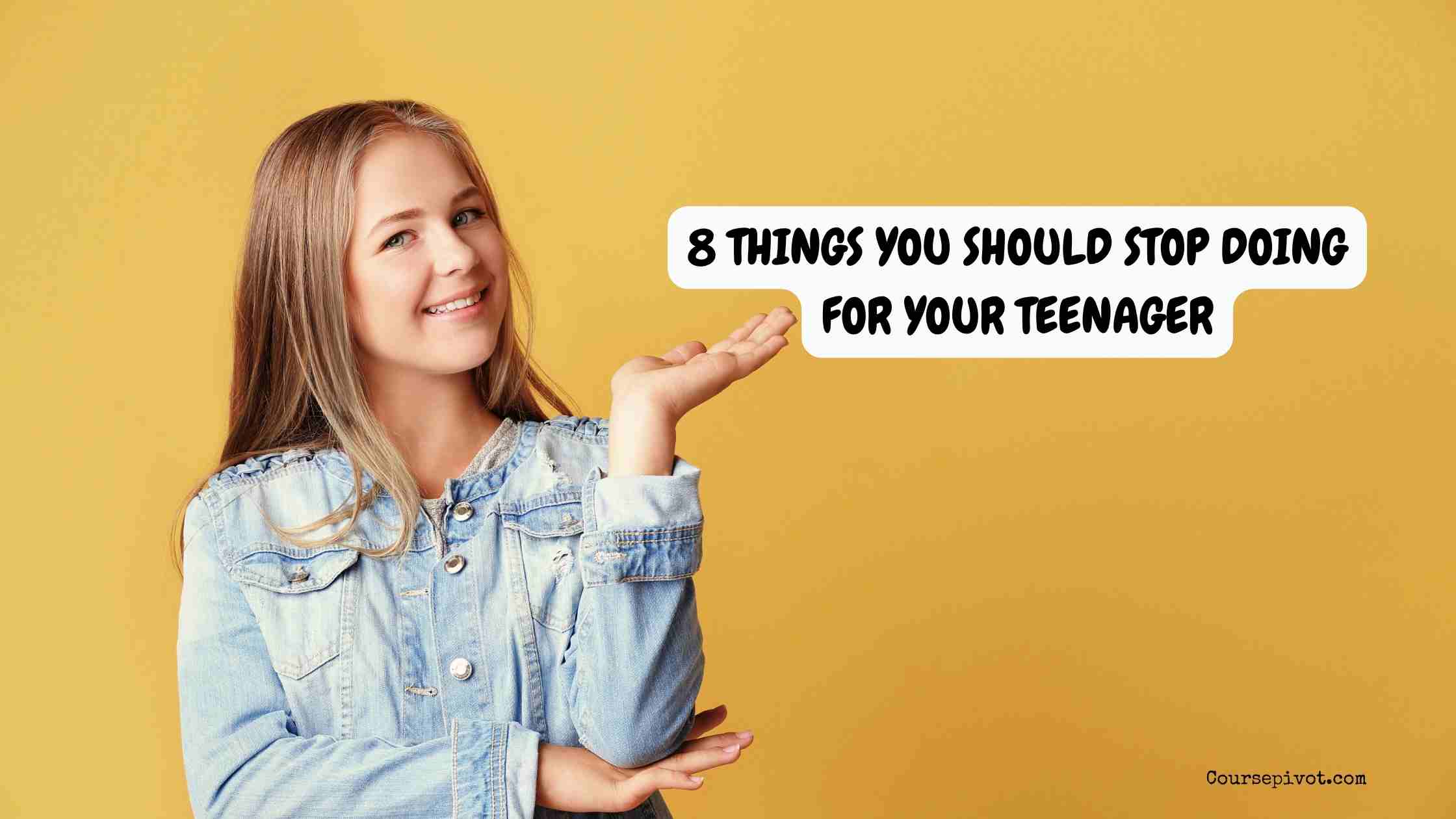 8 things you should stop doing for your teenager