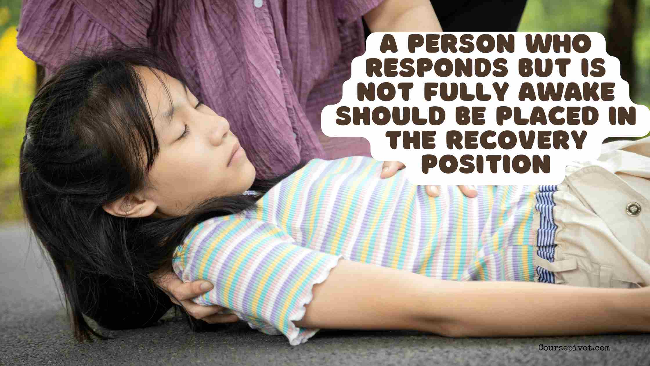 A person who responds but is not fully awake should be placed in the recovery position