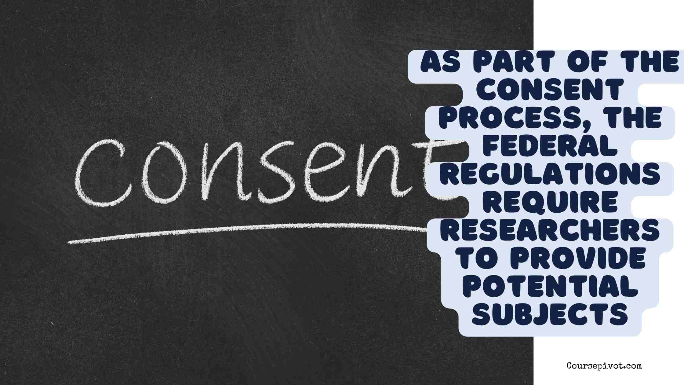 As part of the consent process, the federal regulations require researchers to Provide potential subjects