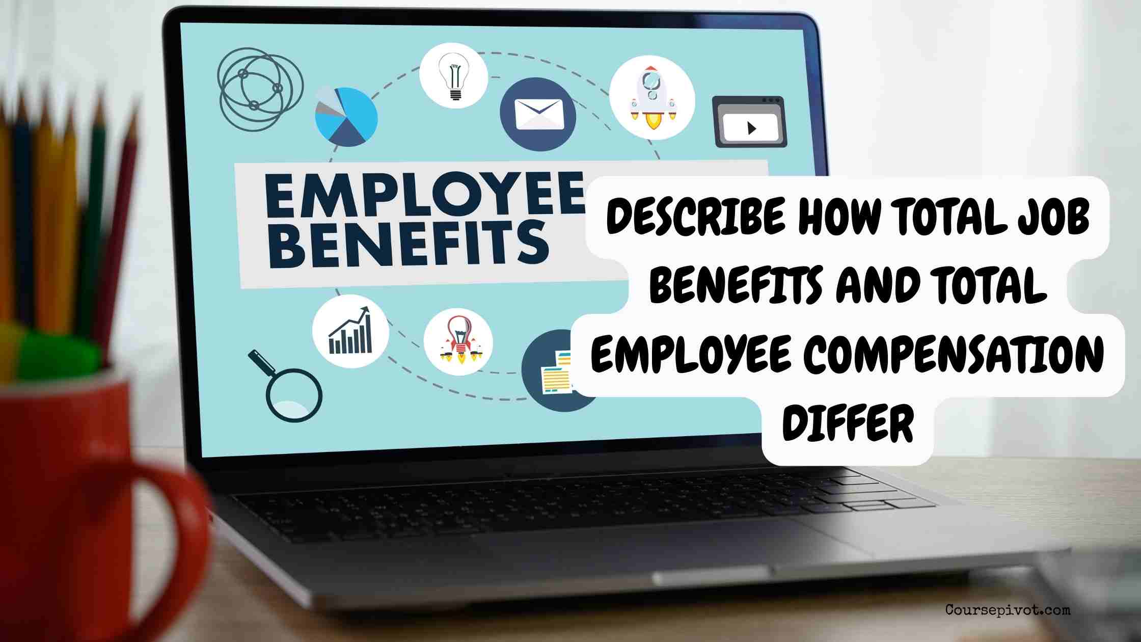 Describe How Total Job Benefits and Total Employee Compensation Differ