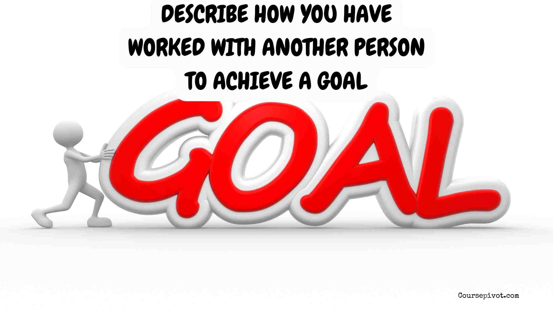 Describe How You Have Worked with Another Person to Achieve a Goal
