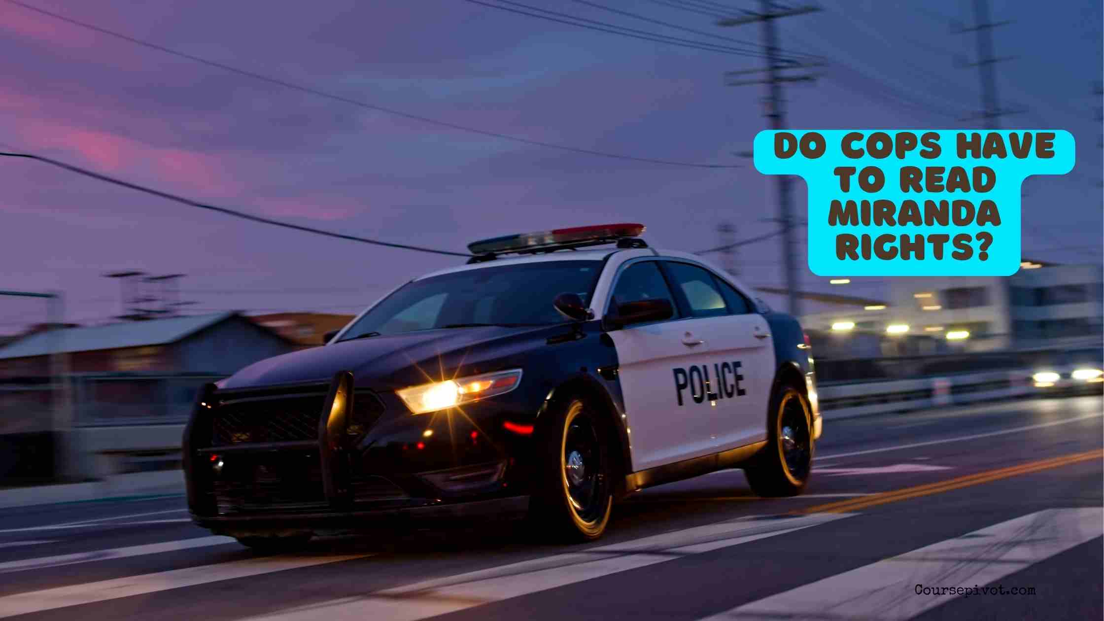 Do Cops Have to Read Miranda Rights?