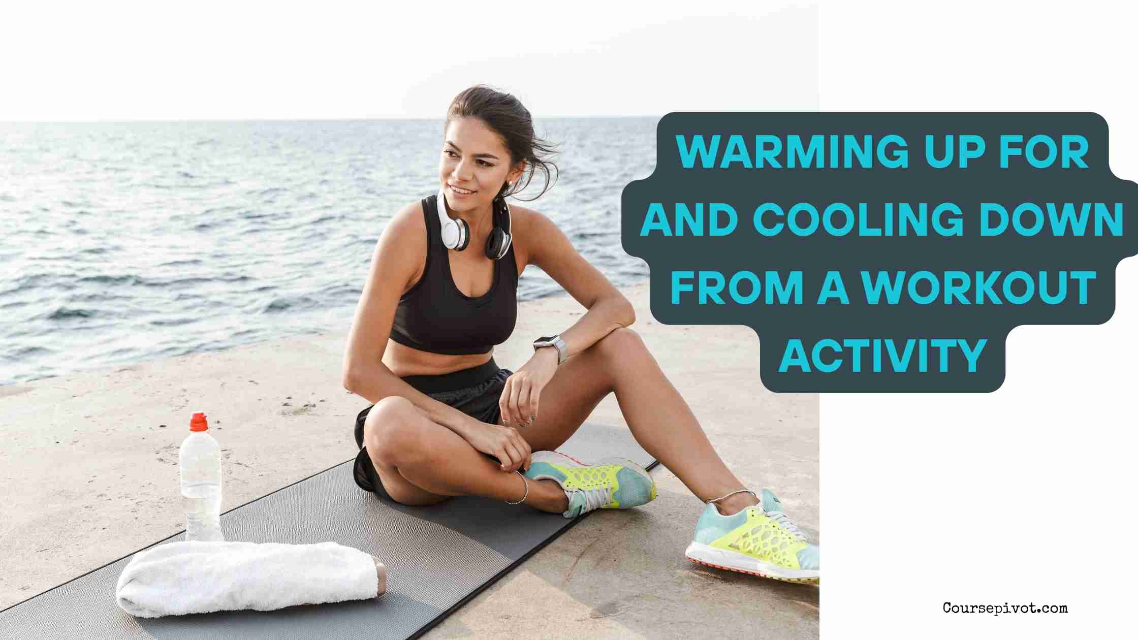Explain the Tangible Physical Benefits of Warming Up for and Cooling Down from a Workout Activity