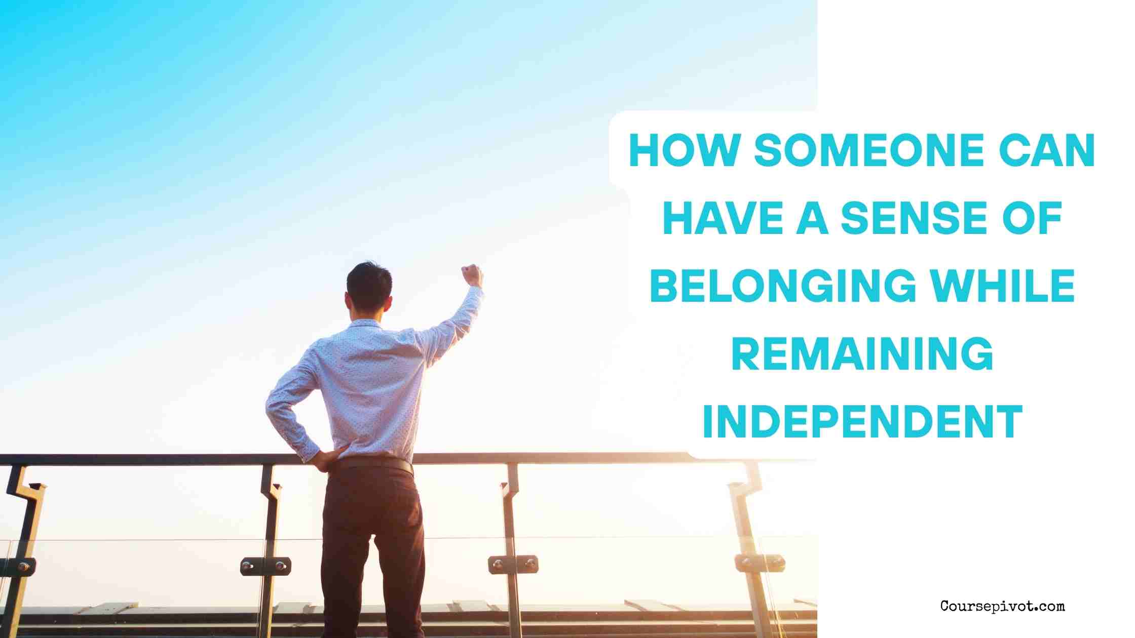 How Someone Can Have a Sense of Belonging While Remaining Independent