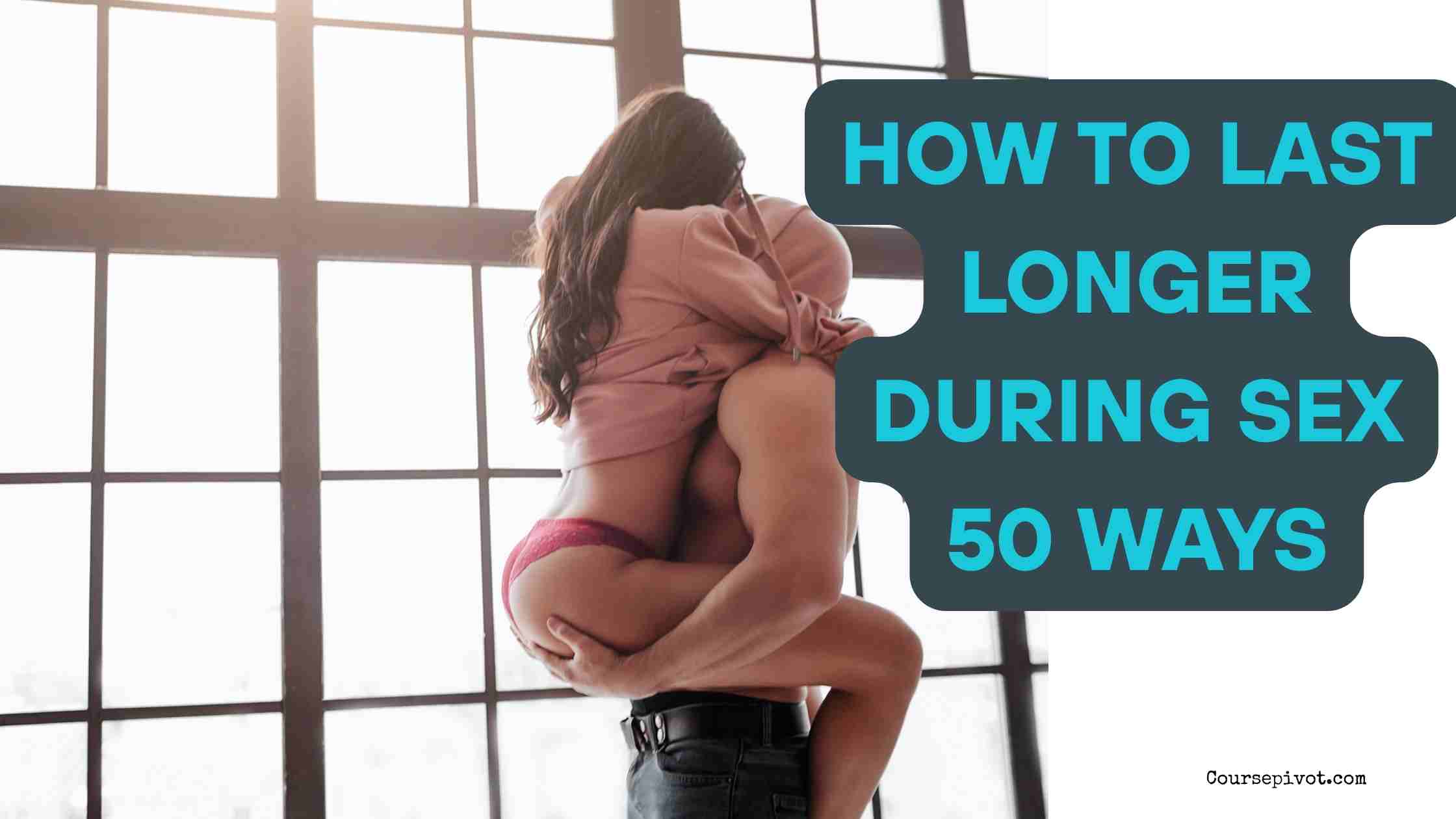 How to Last Longer During Sex in 50 Real and Practical Ways
