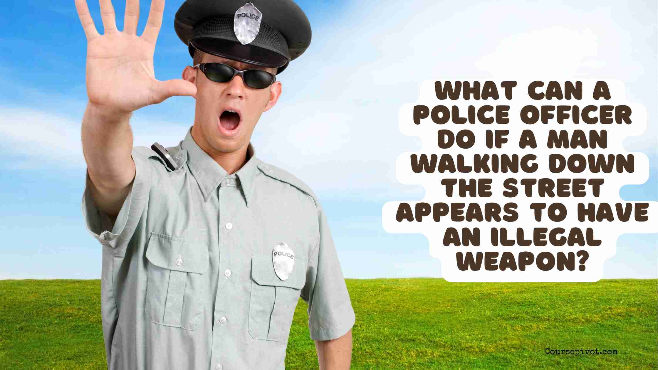 A man walking down the street appears to have an illegal weapon. What can a police officer do?