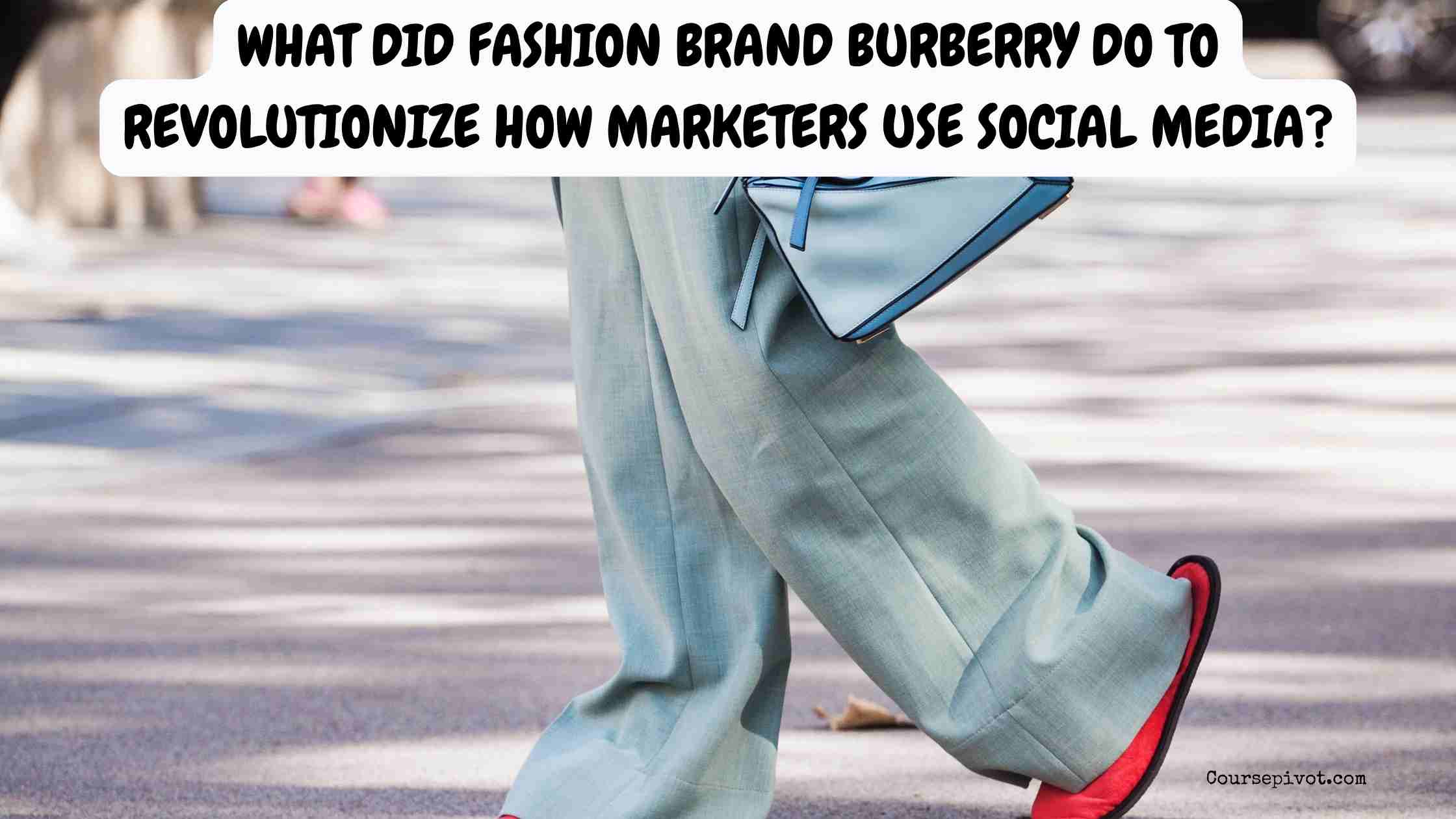 What Did Fashion Brand Burberry Do to Revolutionize How Marketers Use Social Media?
