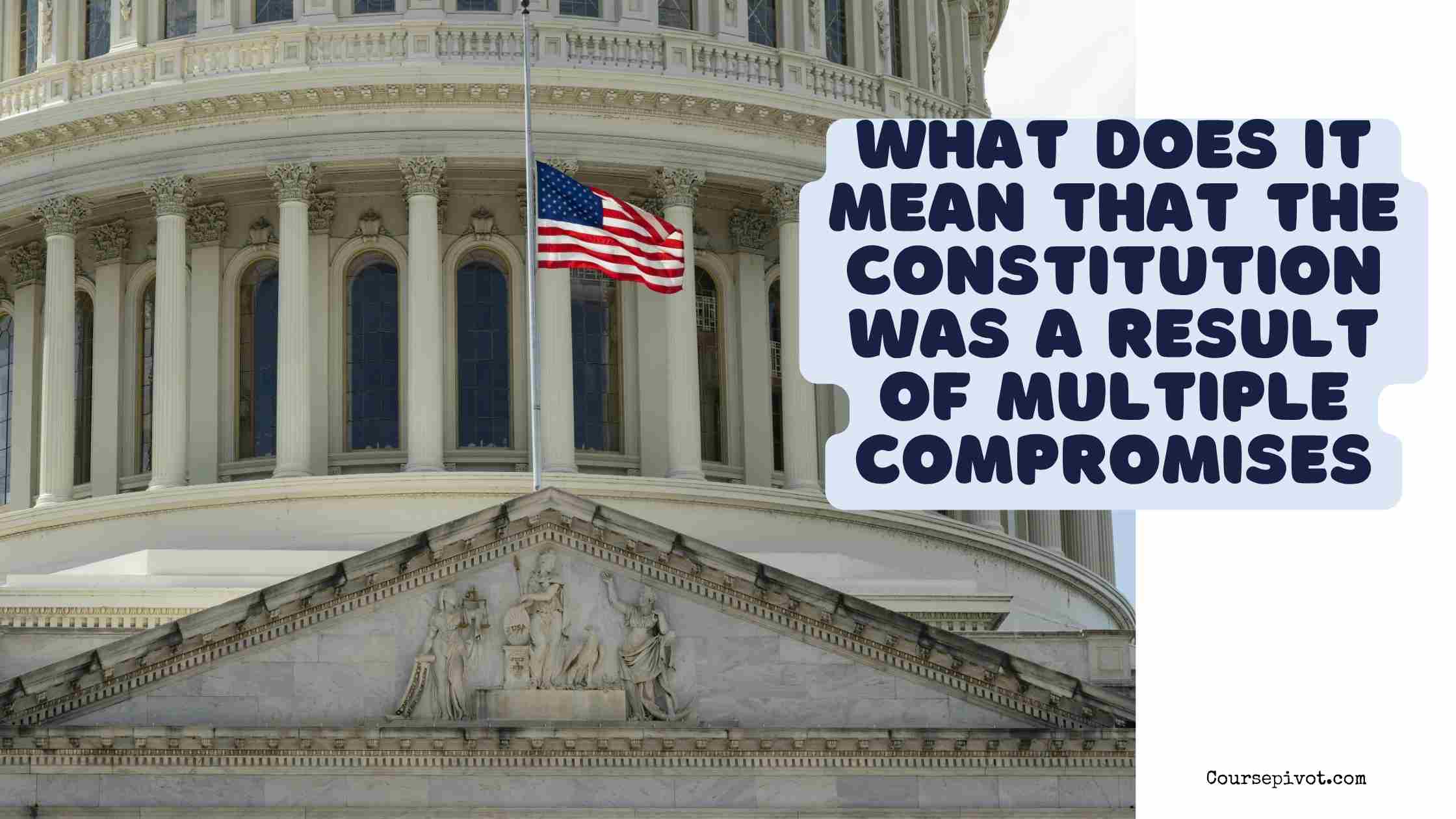 What does it mean that The Constitution was a result of multiple compromises