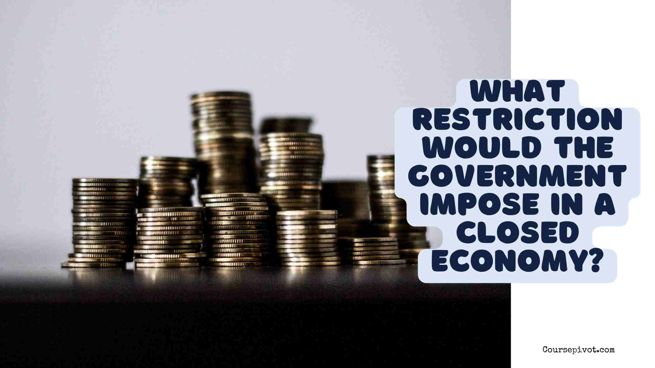 What restriction would the government impose in a closed economy?