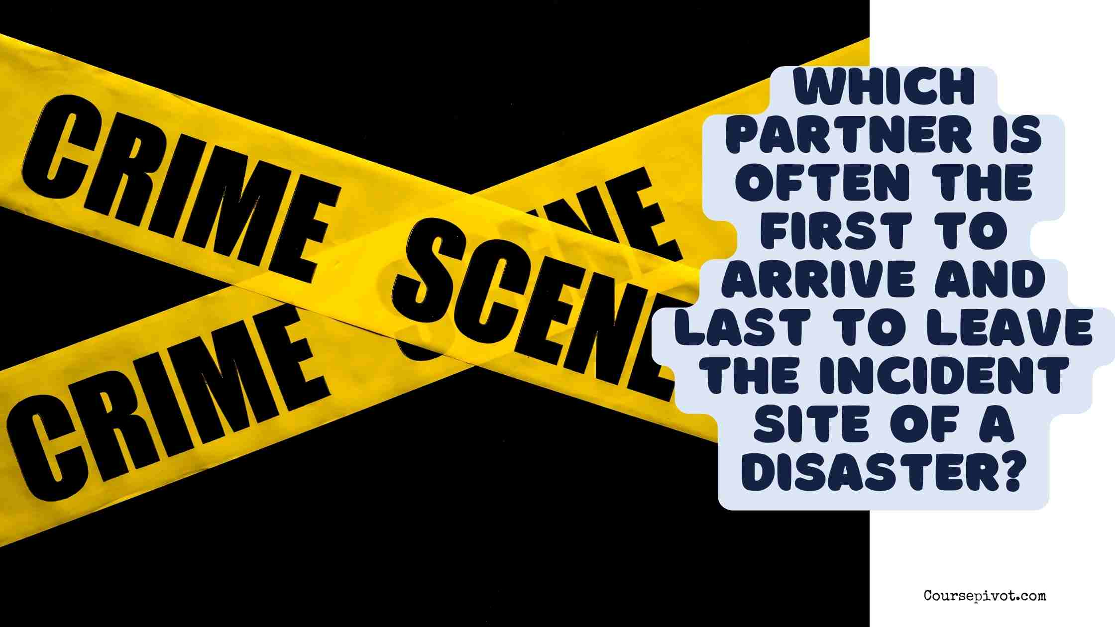 Which partner is often the first to arrive and last to leave the incident site of a disaster?