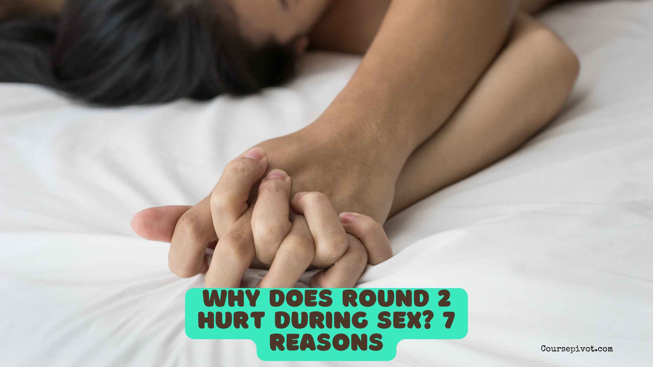 Why Does Round 2 Hurt During Sex? 7 Reasons to Understand and Address Discomfort