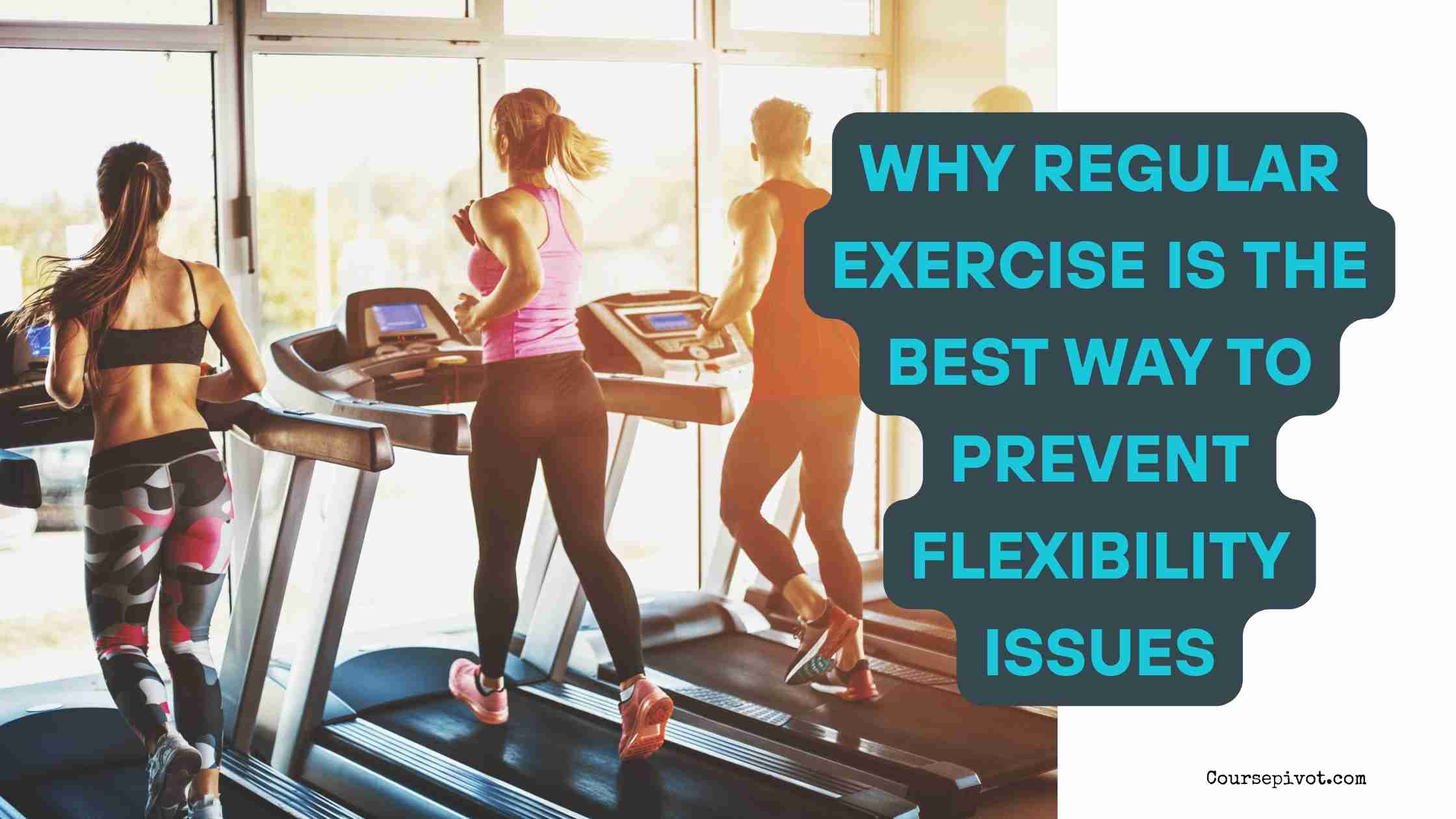 Why Regular Exercise Is the Best Way to Prevent Flexibility Issues