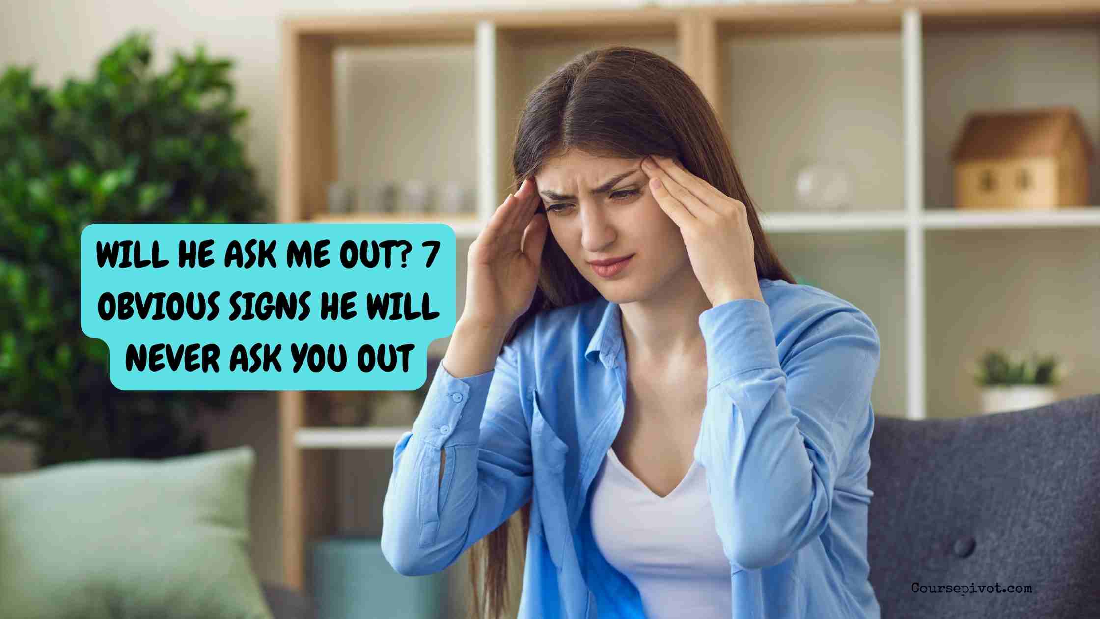 Will he ask me out? 7 obvious signs he will never ask you out