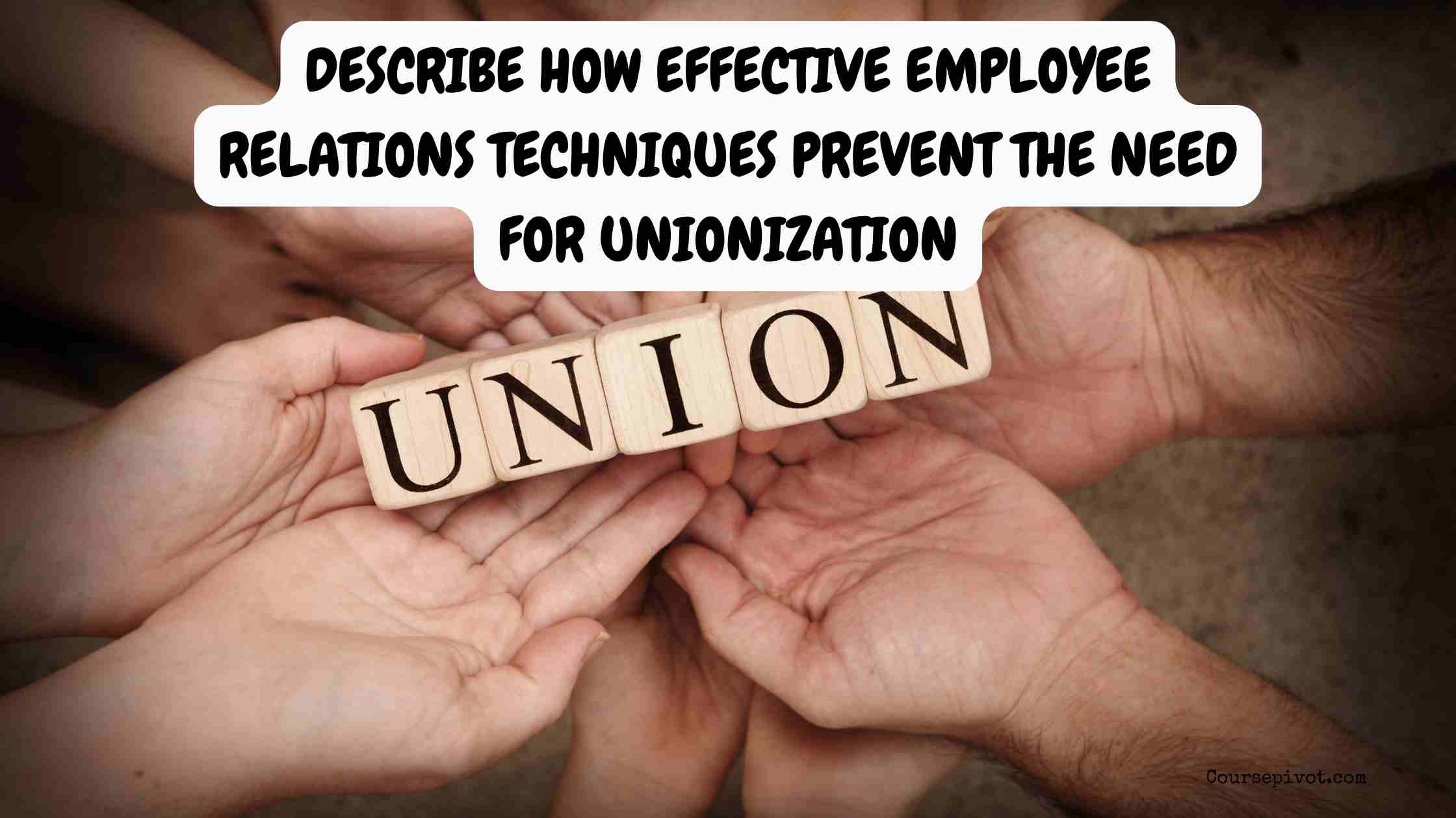 describe how effective employee relations techniques prevent the need for unionization