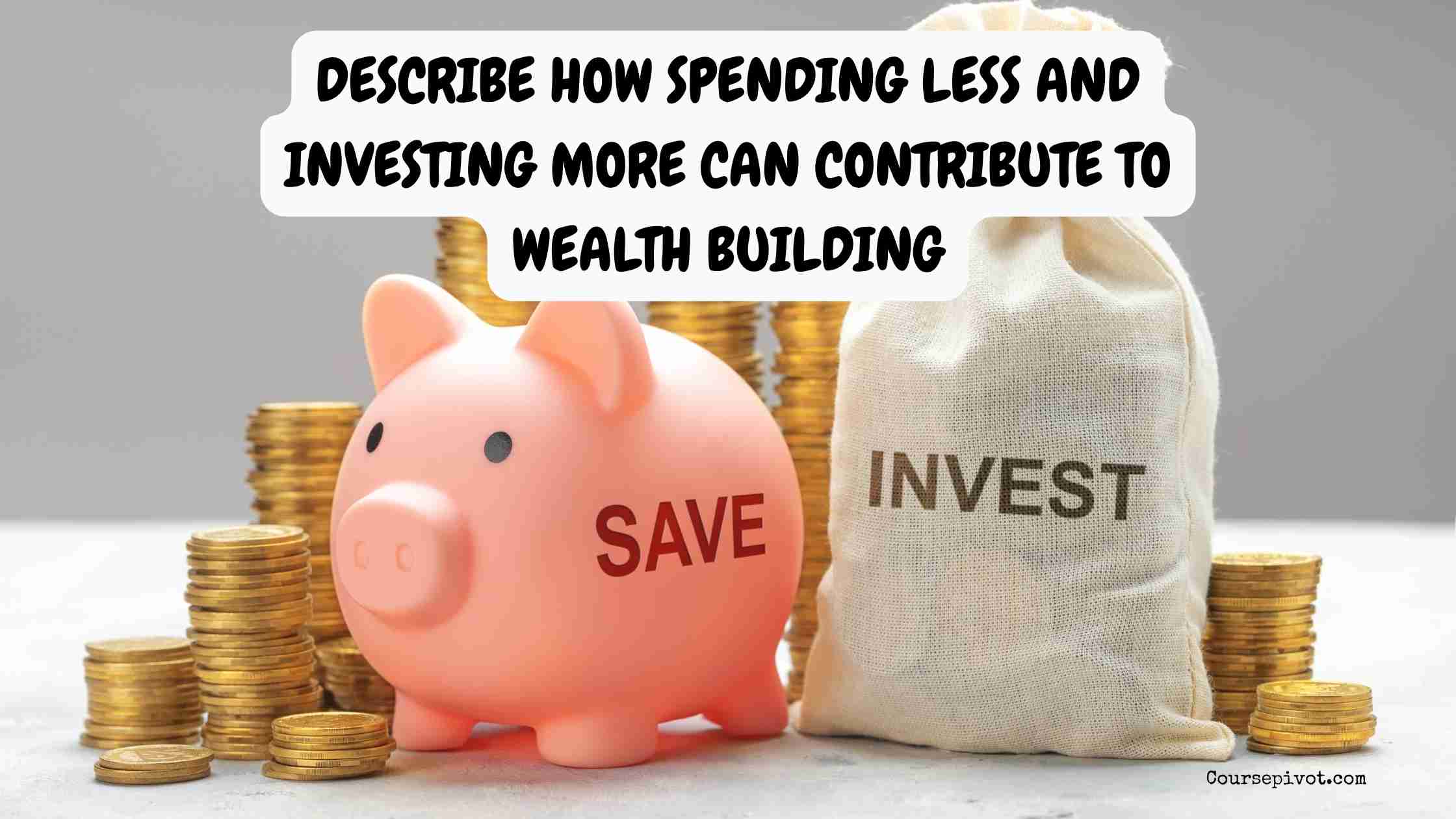 describe how spending less and investing more can contribute to wealth building
