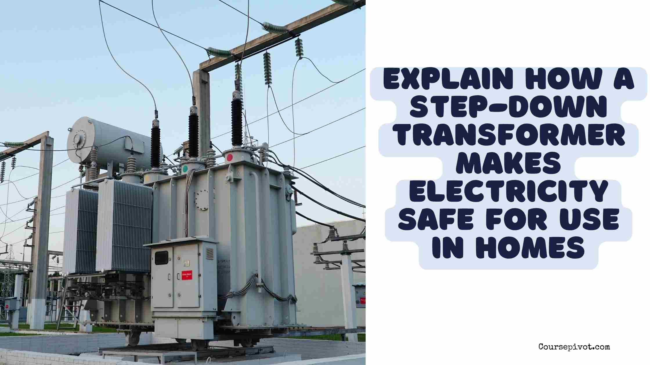explain how a step-down transformer makes electricity safe for use in homes