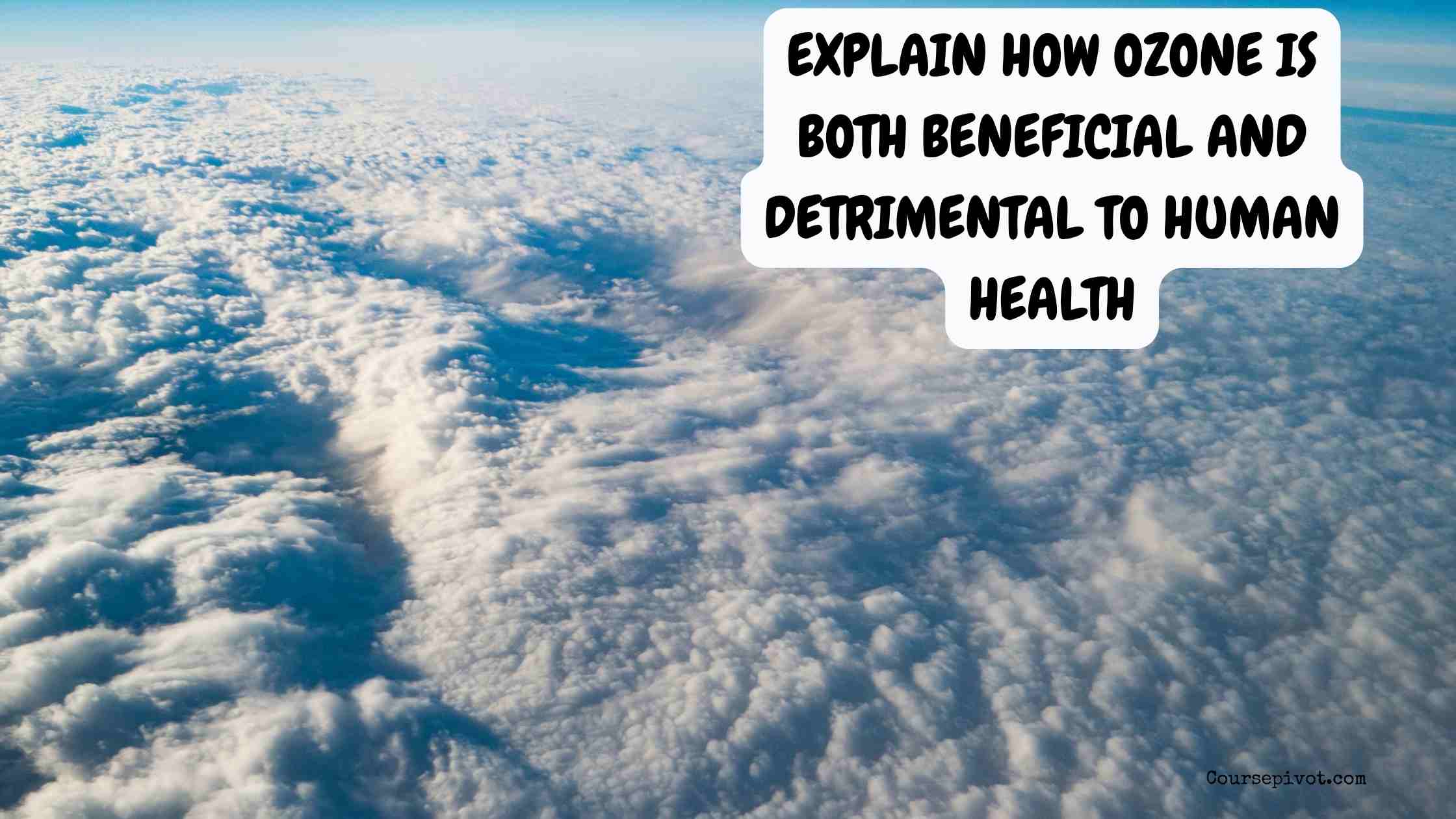 explain how ozone is both beneficial and detrimental to human health
