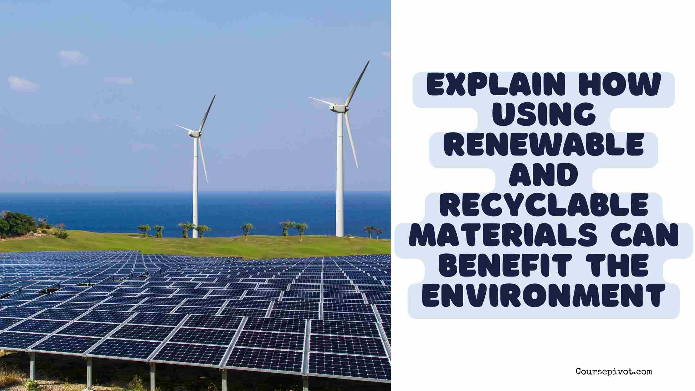 explain how using renewable and recyclable materials can benefit the environment.