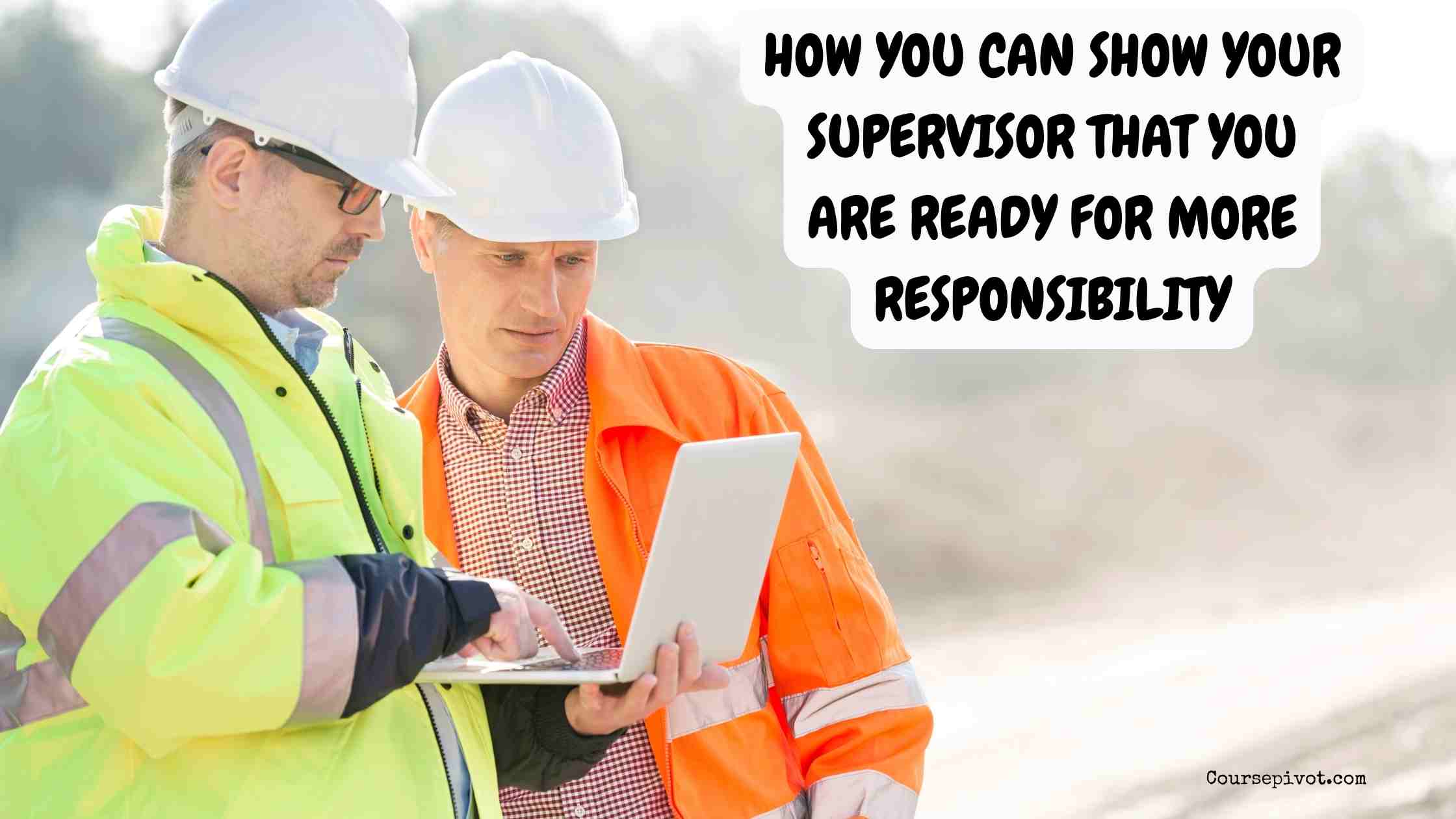 explain how you can show your supervisor that you are ready for more responsibility