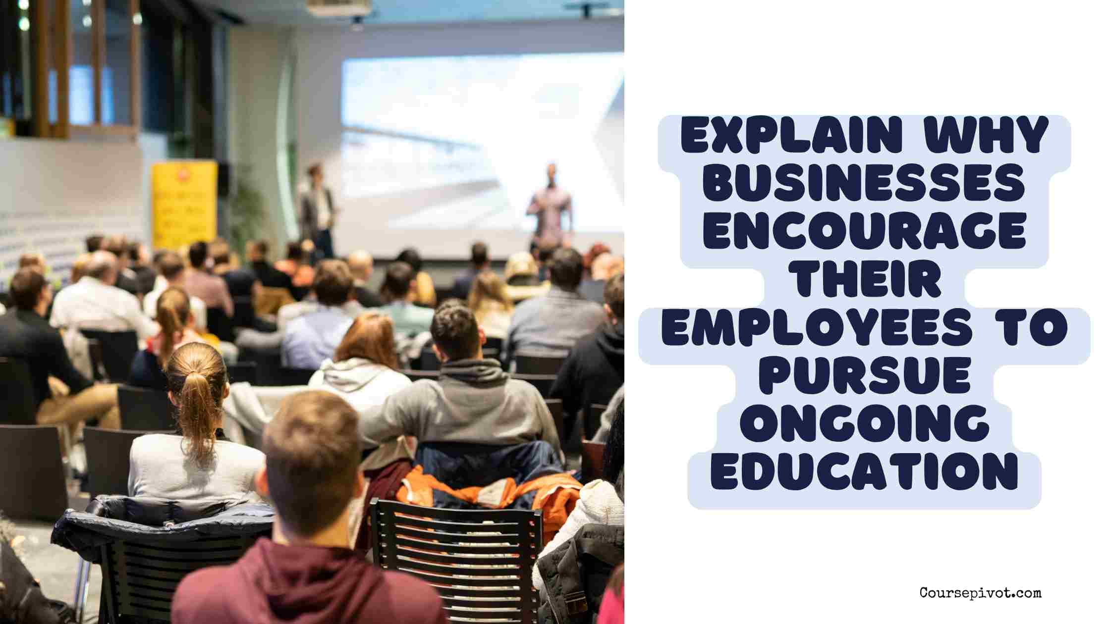 explain why businesses encourage their employees to pursue ongoing education.