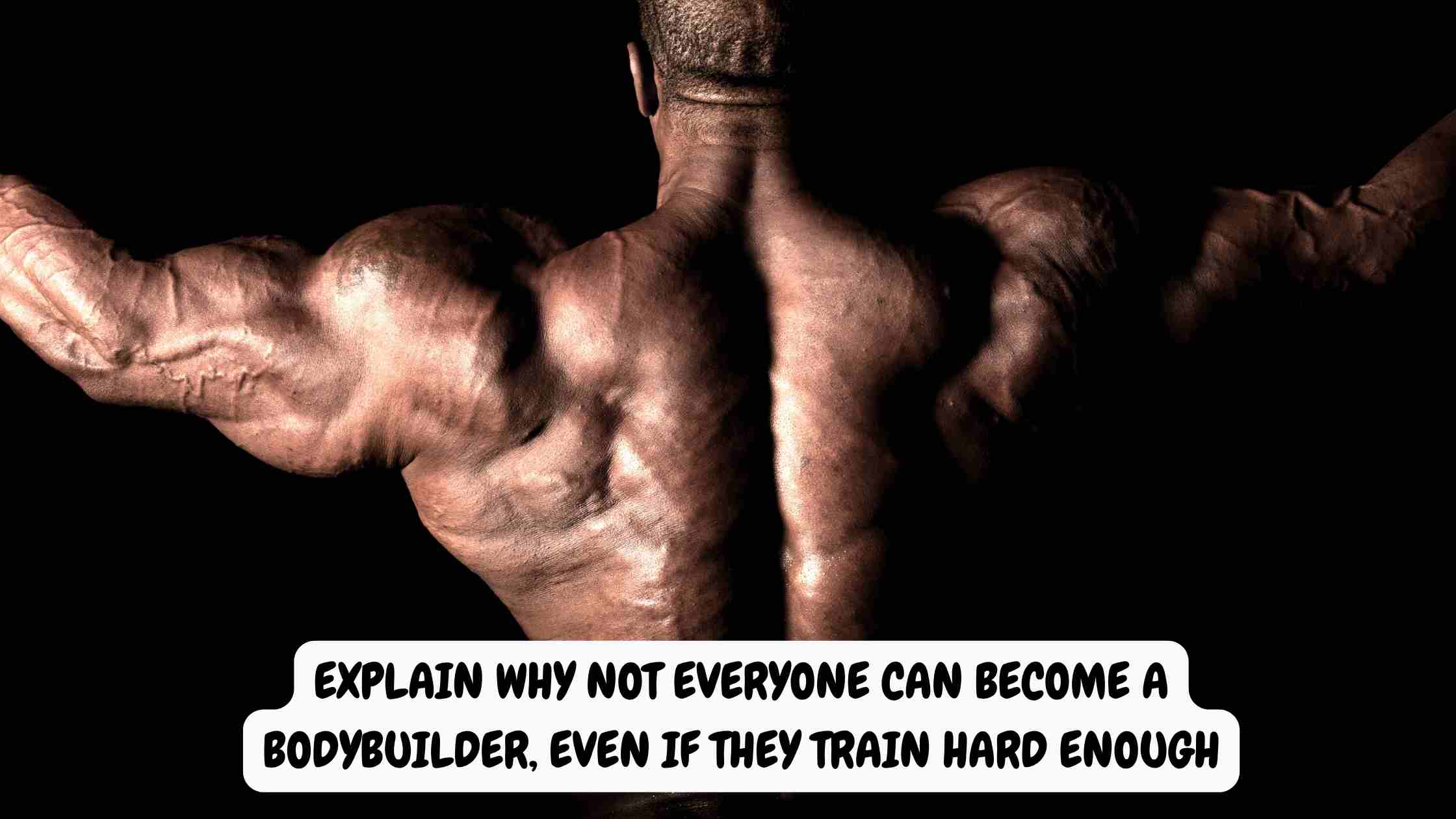 explain why not everyone can become a bodybuilder, even if they train hard enough