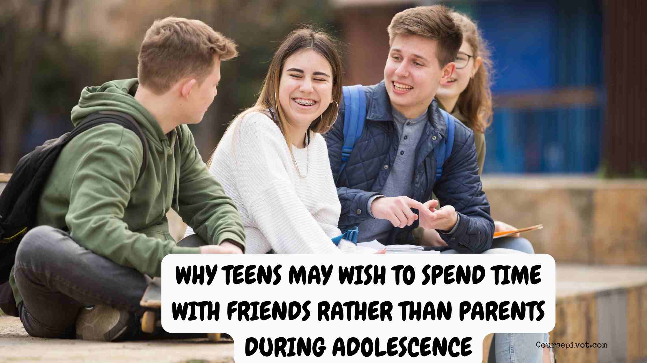 explain why teens may wish to spend time with friends rather than parents during adolescence