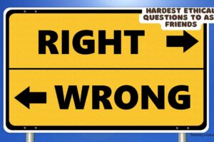 hardest ethical questions to ask friends