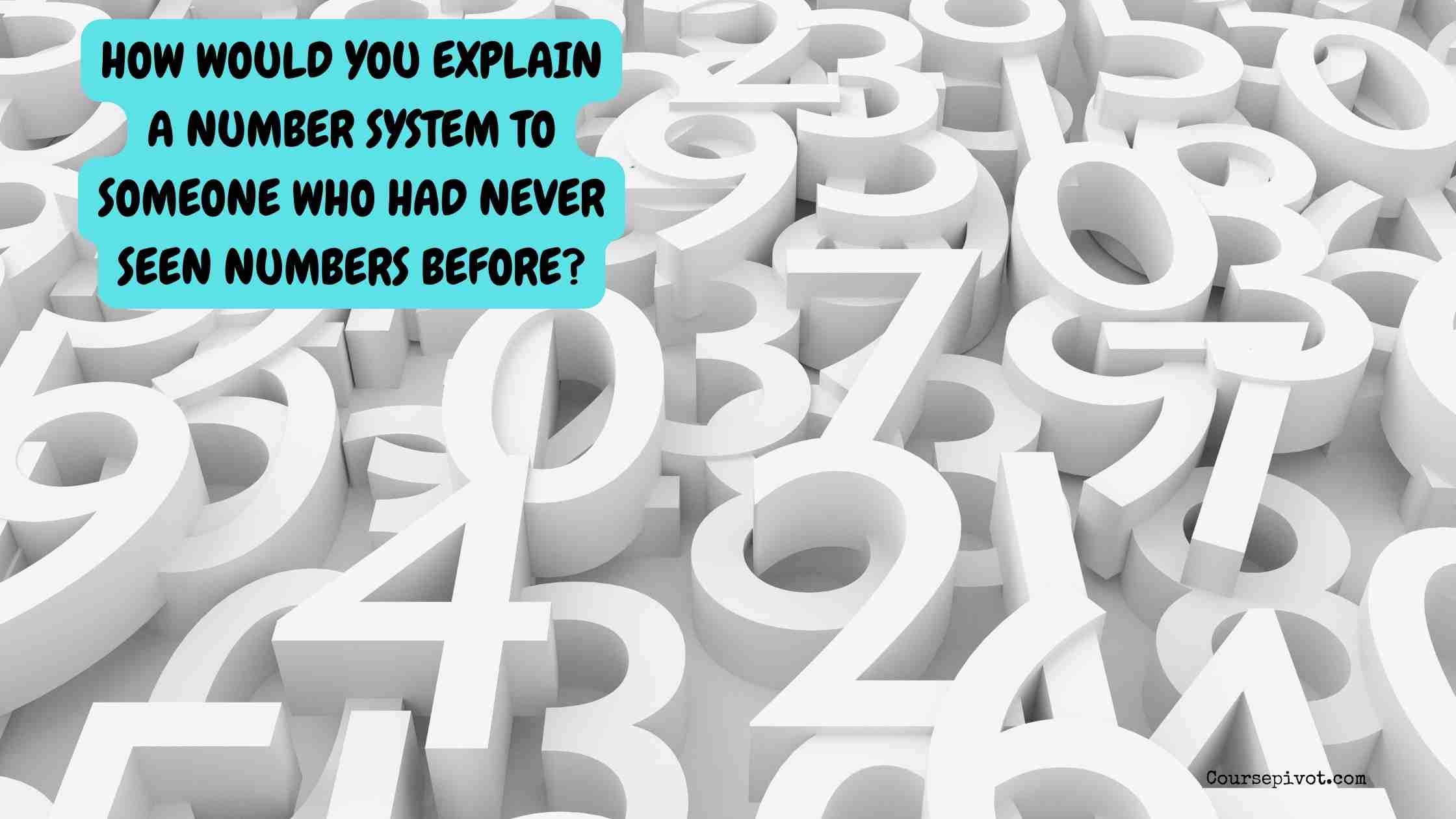 how would you explain a number system to someone who had never seen numbers before?
