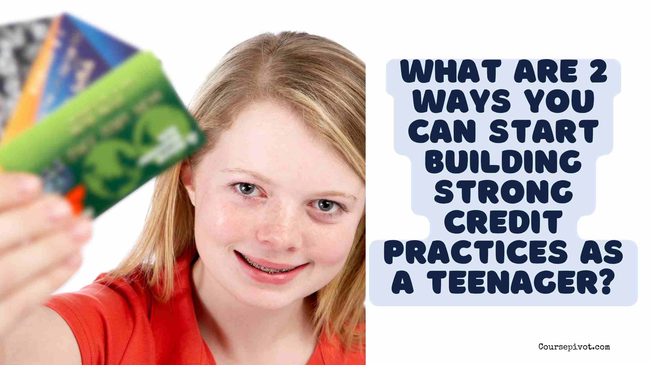 what are 2 ways you can start building strong credit practices as a teenager?