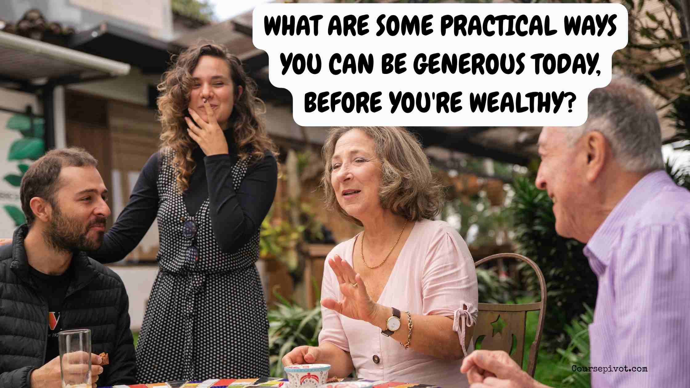 What Are Some Practical Ways You Can Be Generous Today, Before You're Wealthy?