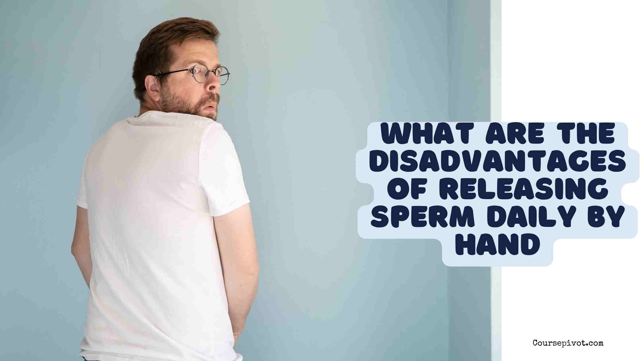 what are the disadvantages of releasing sperm daily by hand