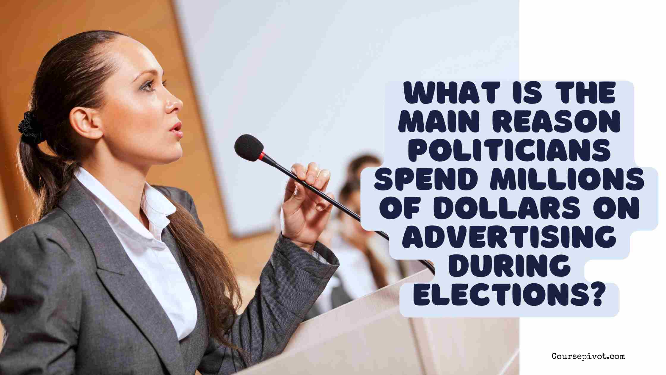 what is the main reason politicians spend millions of dollars on advertising during elections?