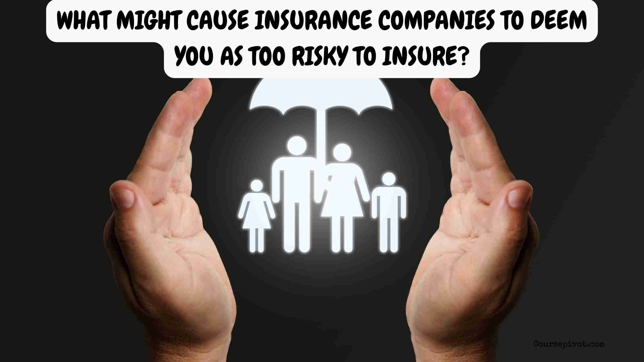 what might cause insurance companies to deem you as too risky to insure?