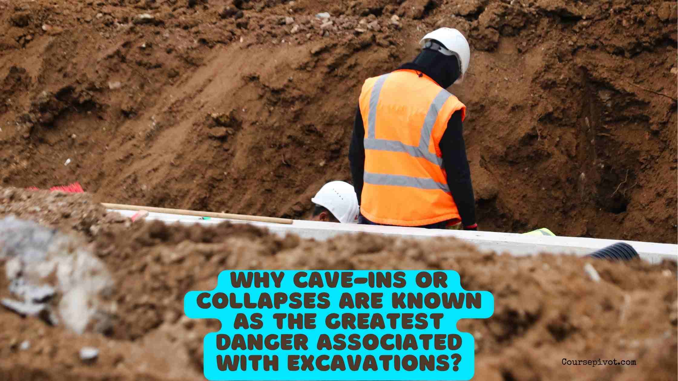 why Cave-ins or collapses are known as the greatest danger associated with excavations?