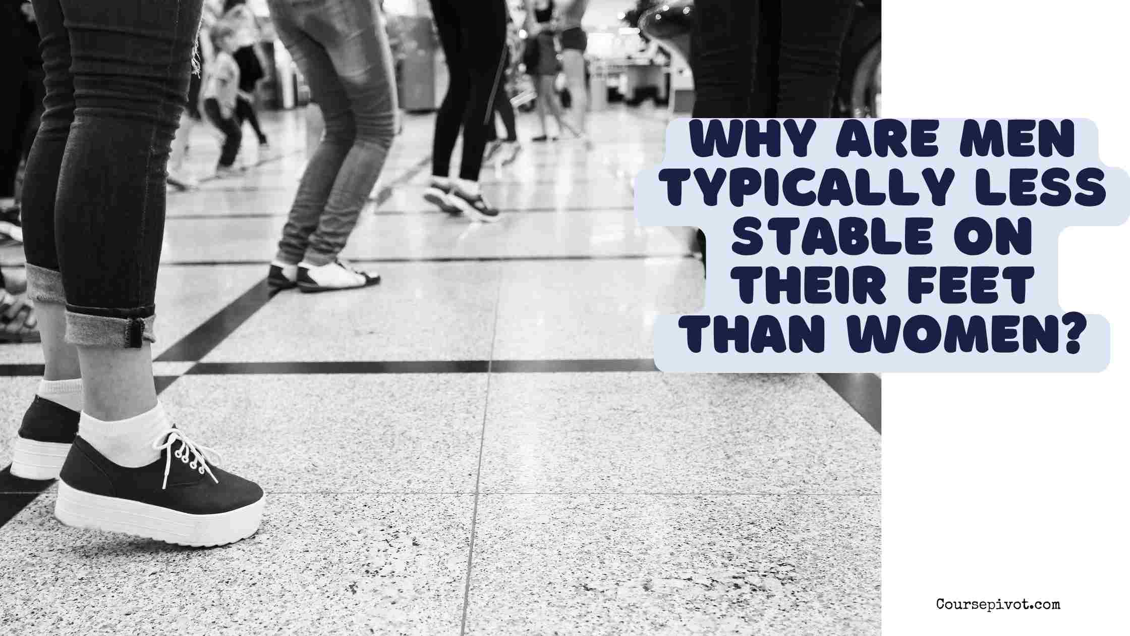 why are men typically less stable on their feet than women?